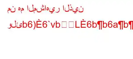 من هم المشاهير الذين ولئb6)6`vbL6bb6abb6'